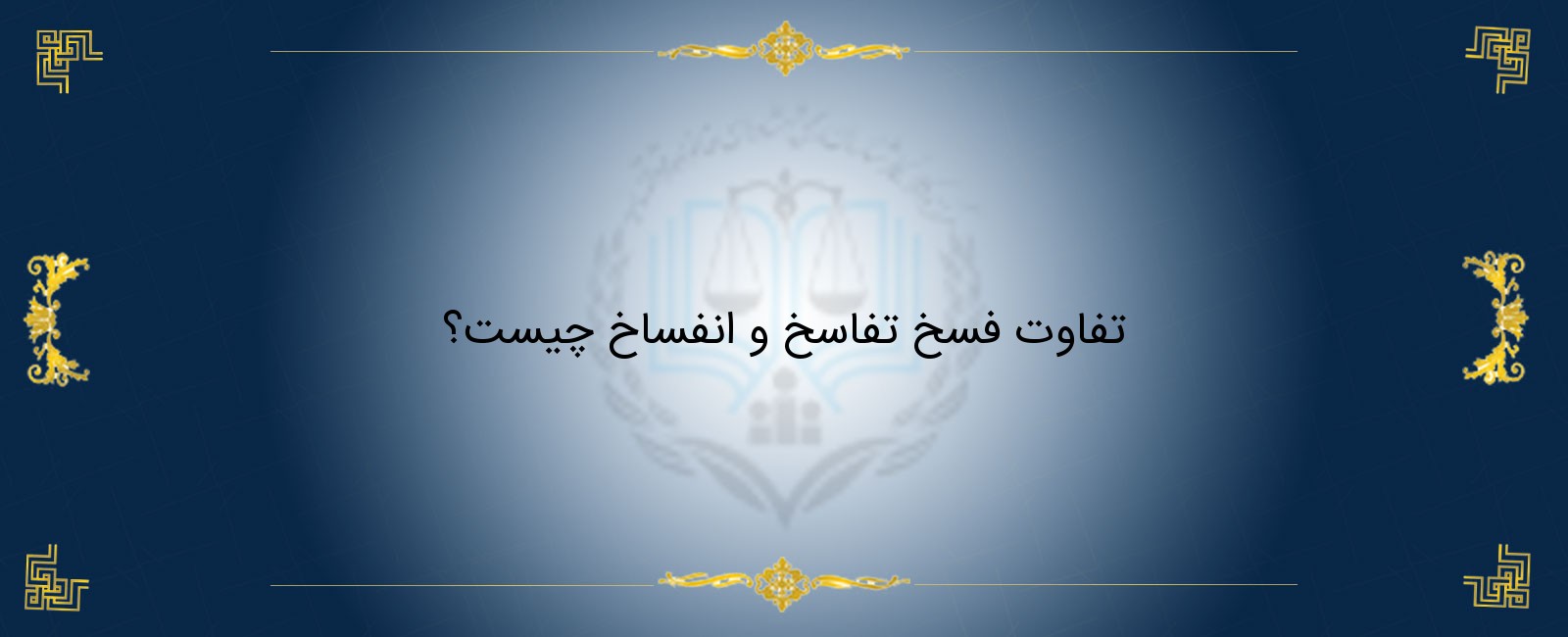 تفاوت فسخ تفاسخ و انفساخ چیست؟ تفاوت فسخ تفاسخ و انفساخ چیست؟